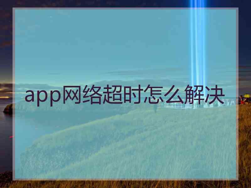 app网络超时怎么解决