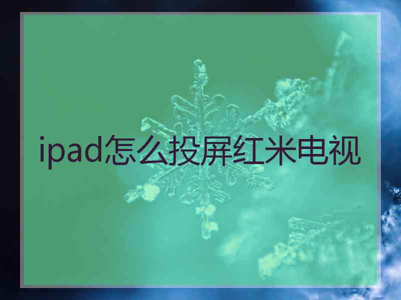 ipad怎么投屏红米电视