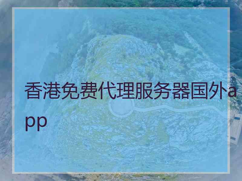 香港免费代理服务器国外app