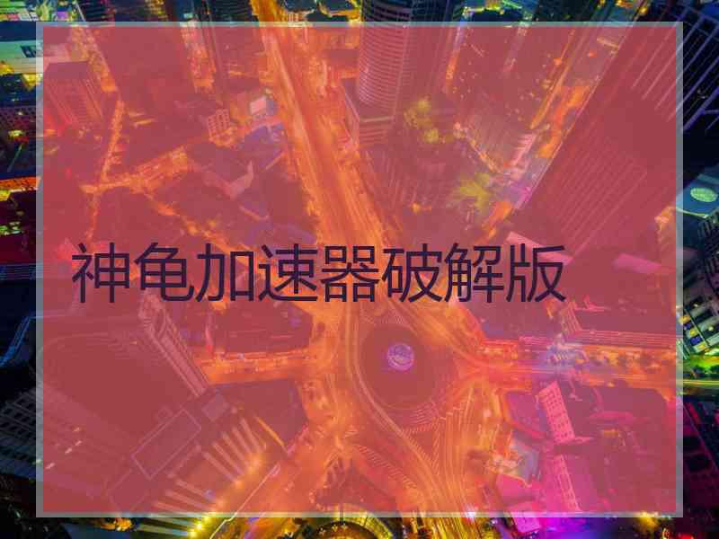 神龟加速器破解版