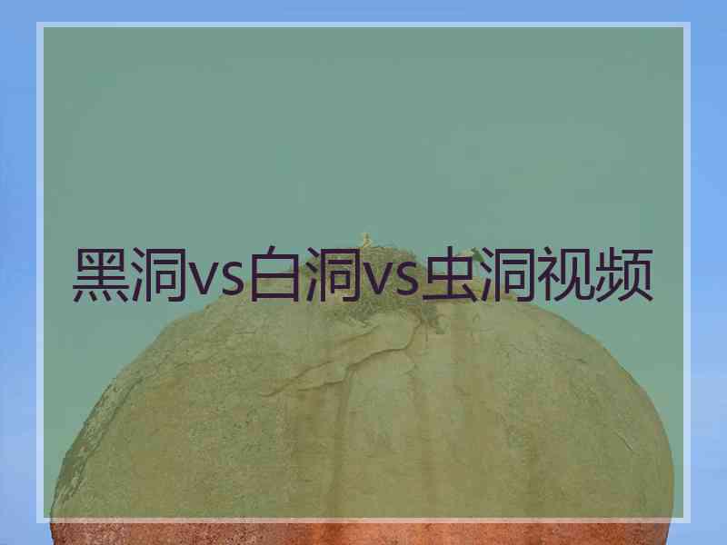 黑洞vs白洞vs虫洞视频