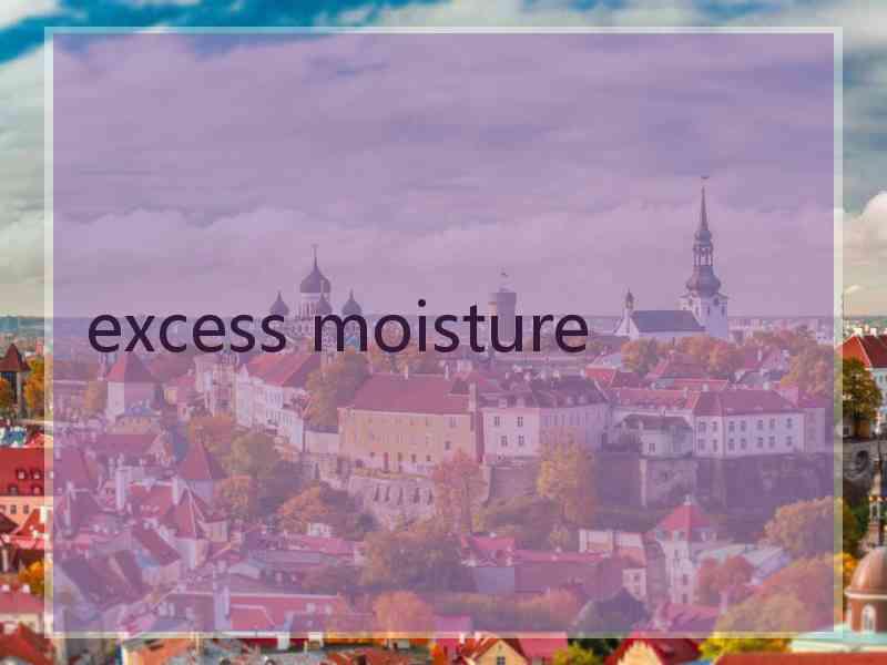 excess moisture