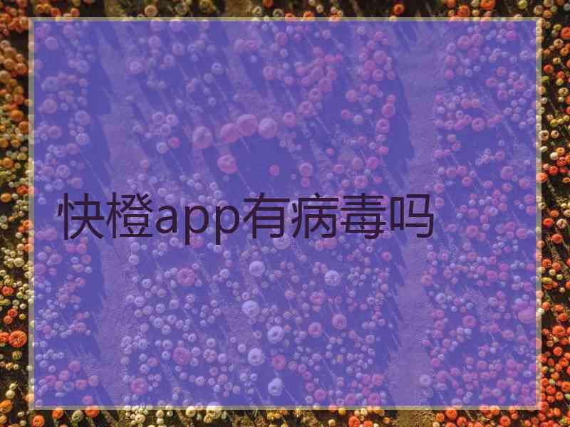 快橙app有病毒吗