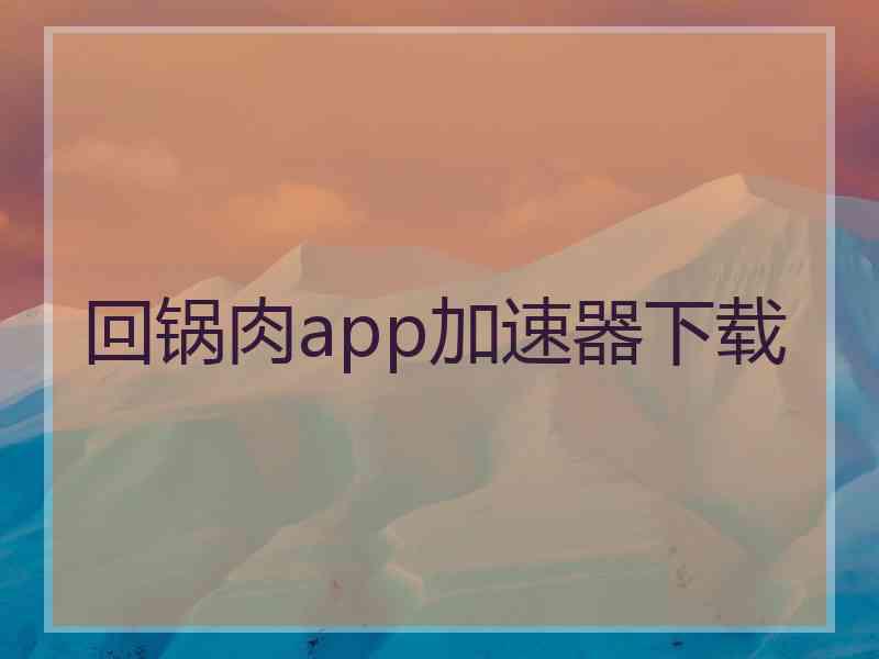 回锅肉app加速器下载