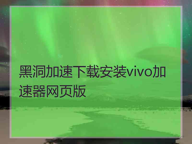 黑洞加速下载安装vivo加速器网页版