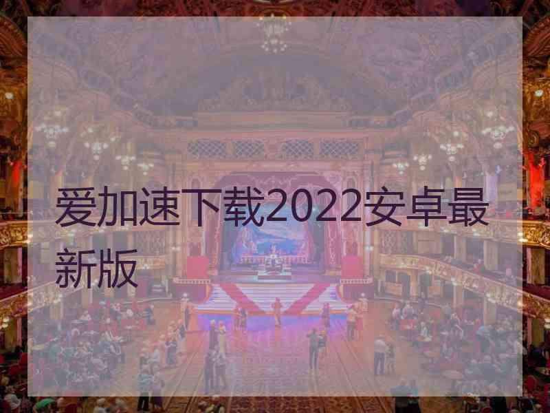 爱加速下载2022安卓最新版