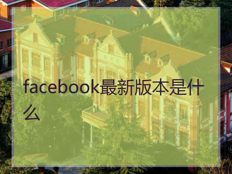 facebook最新版本是什么