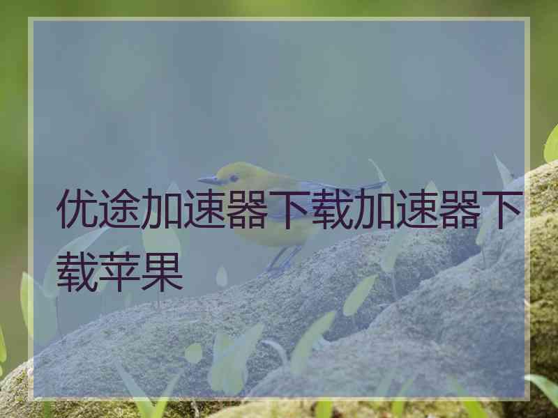 优途加速器下载加速器下载苹果