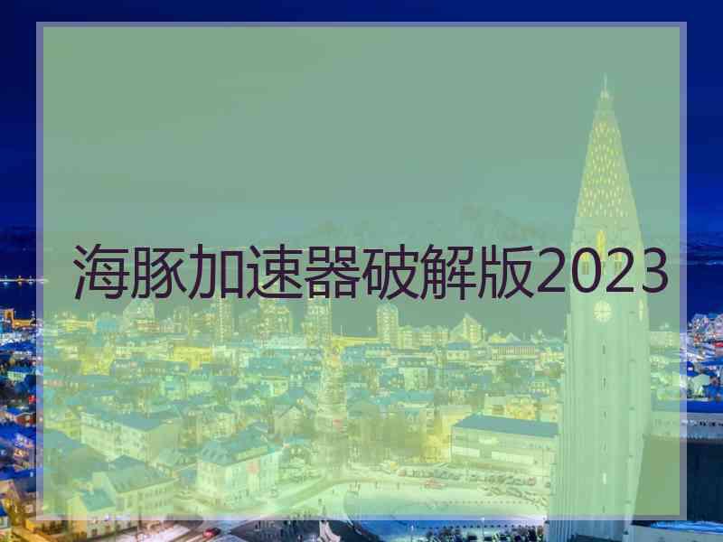 海豚加速器破解版2023