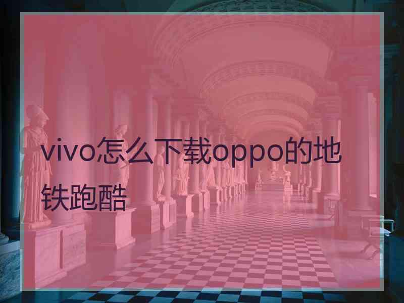 vivo怎么下载oppo的地铁跑酷