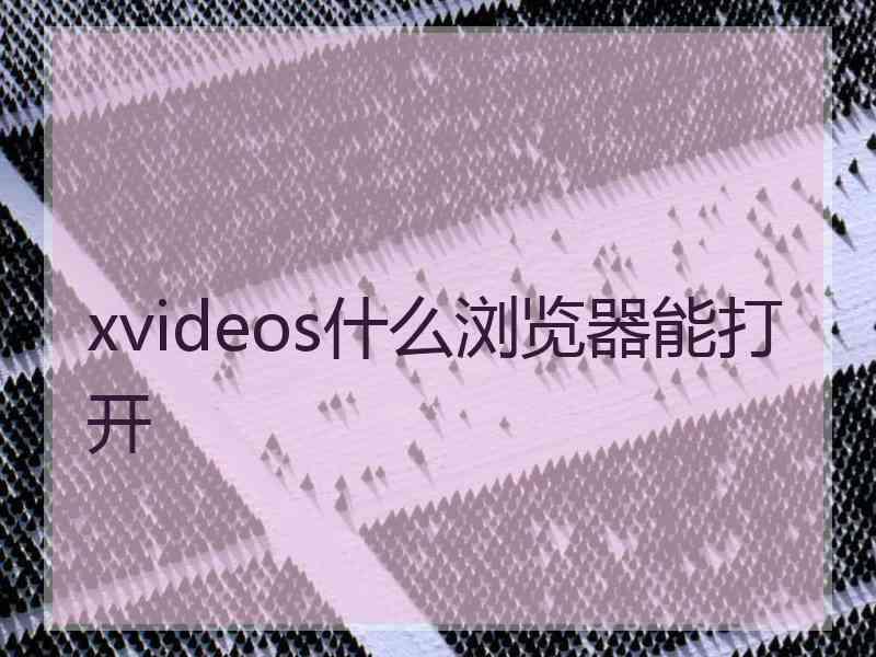 xvideos什么浏览器能打开