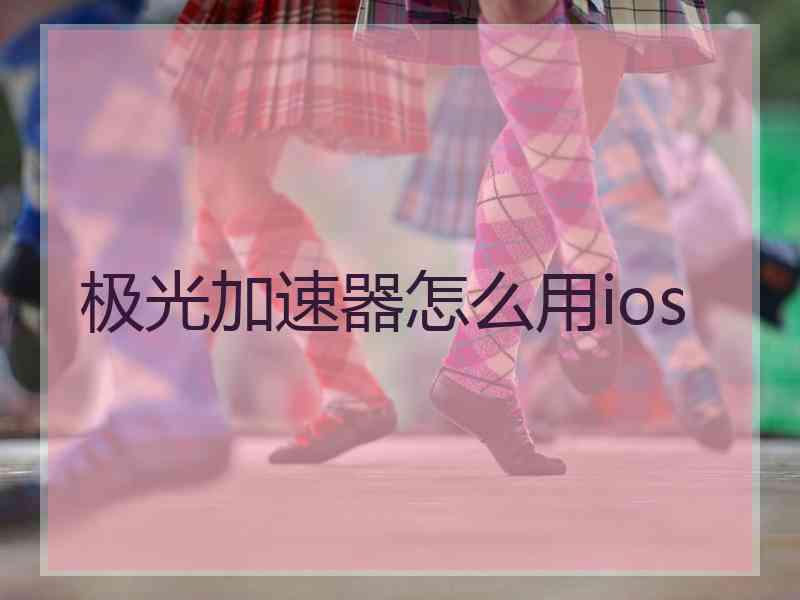 极光加速器怎么用ios