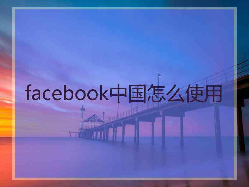 facebook中国怎么使用