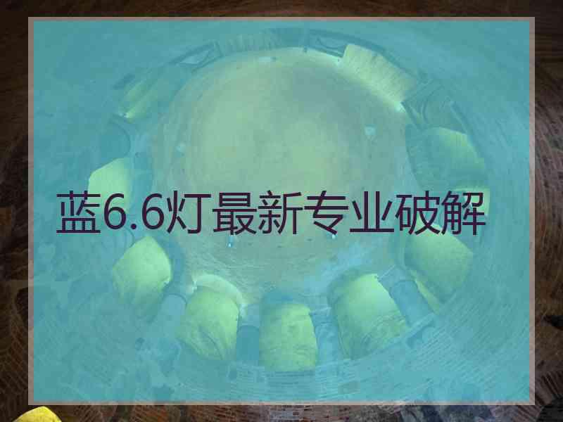 蓝6.6灯最新专业破解