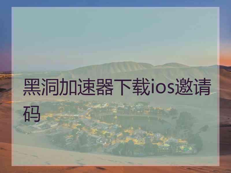 黑洞加速器下载ios邀请码