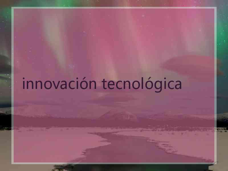 innovación tecnológica