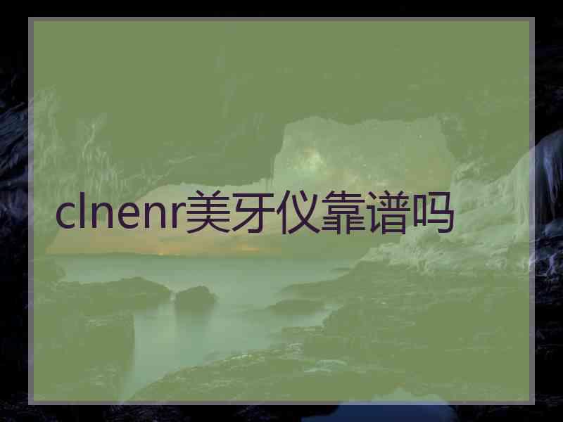 clnenr美牙仪靠谱吗