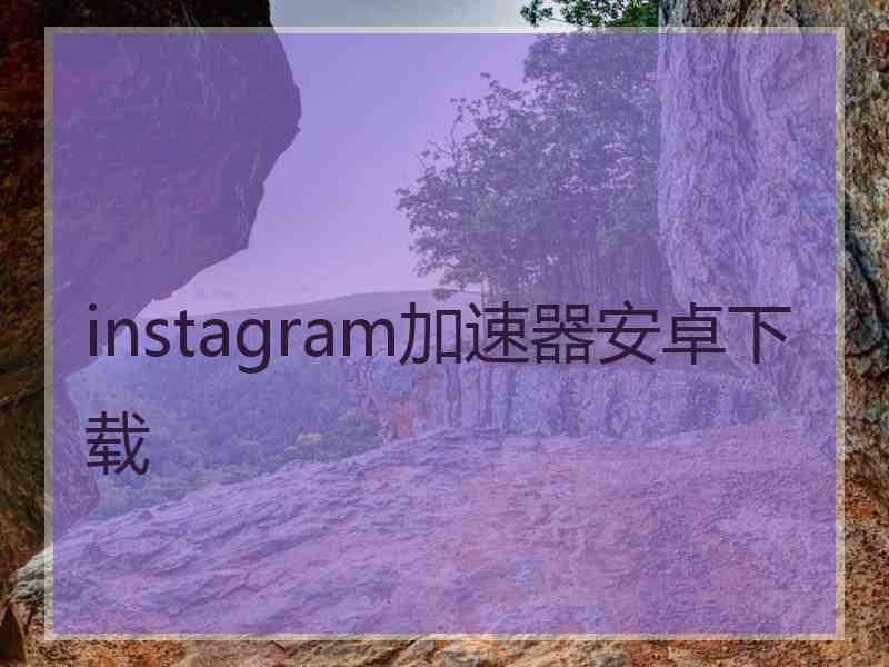 instagram加速器安卓下载