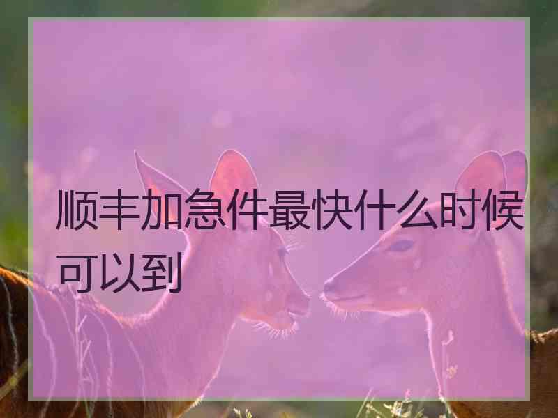 顺丰加急件最快什么时候可以到