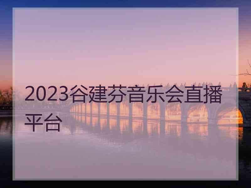 2023谷建芬音乐会直播平台