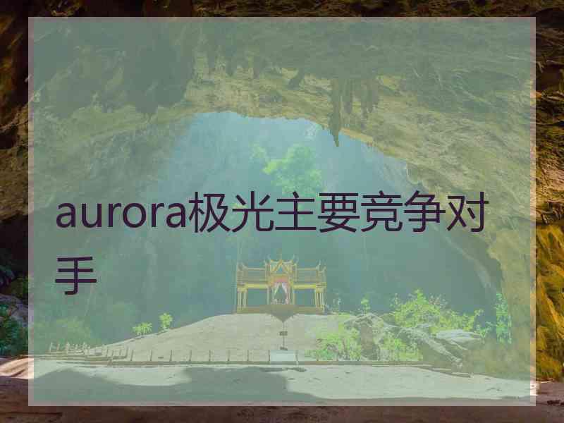 aurora极光主要竞争对手