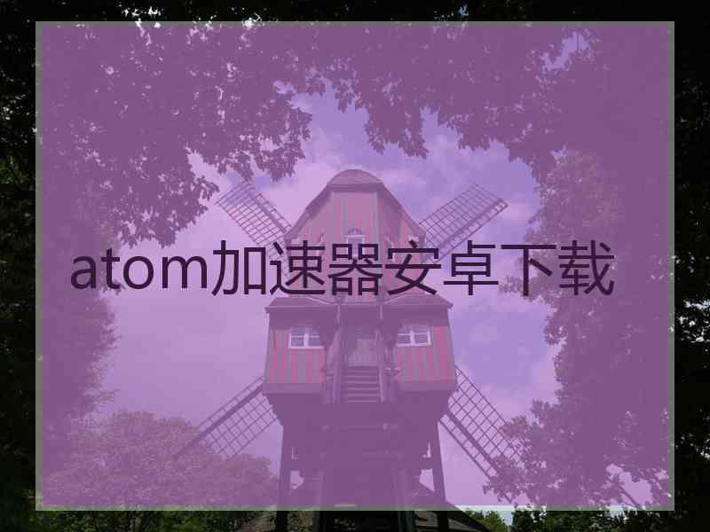 atom加速器安卓下载