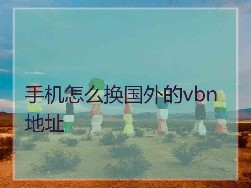 手机怎么换国外的vbn地址