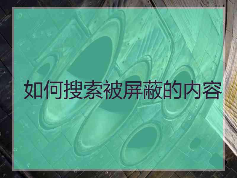 如何搜索被屏蔽的内容