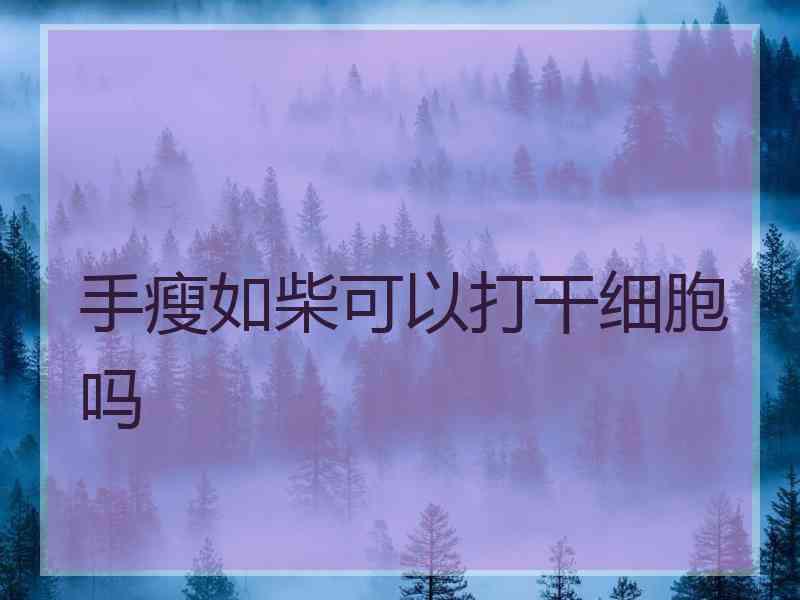 手瘦如柴可以打干细胞吗