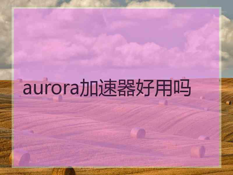 aurora加速器好用吗