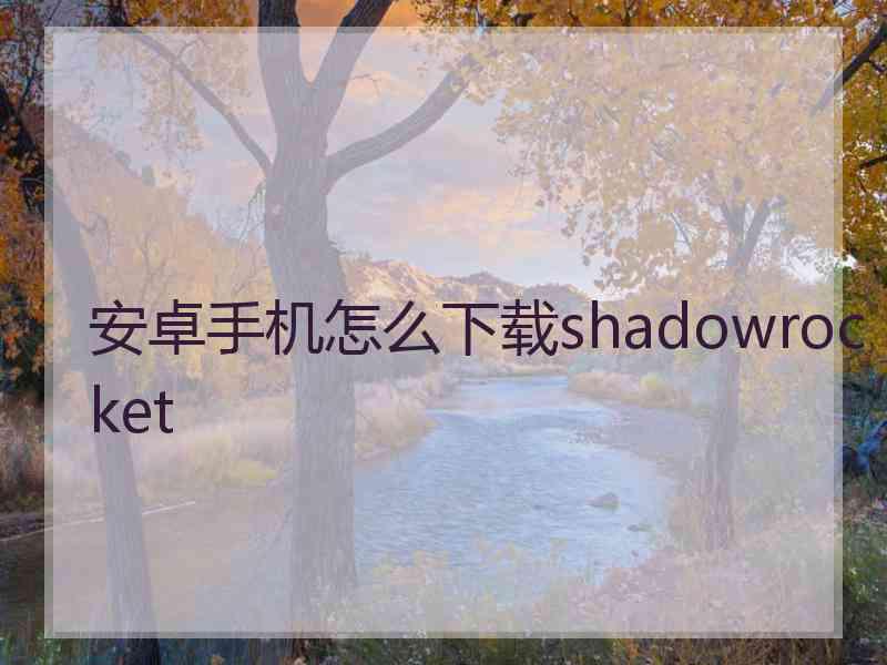 安卓手机怎么下载shadowrocket