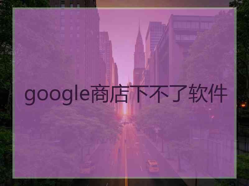 google商店下不了软件