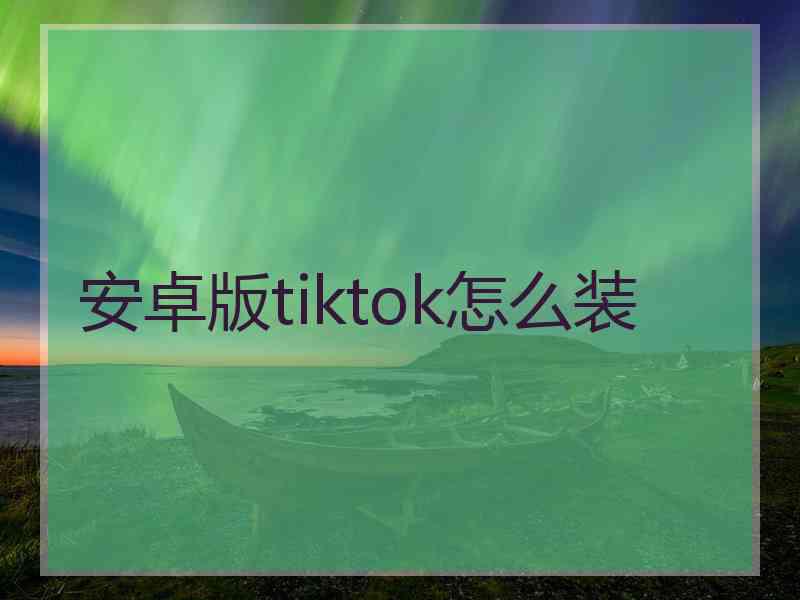 安卓版tiktok怎么装