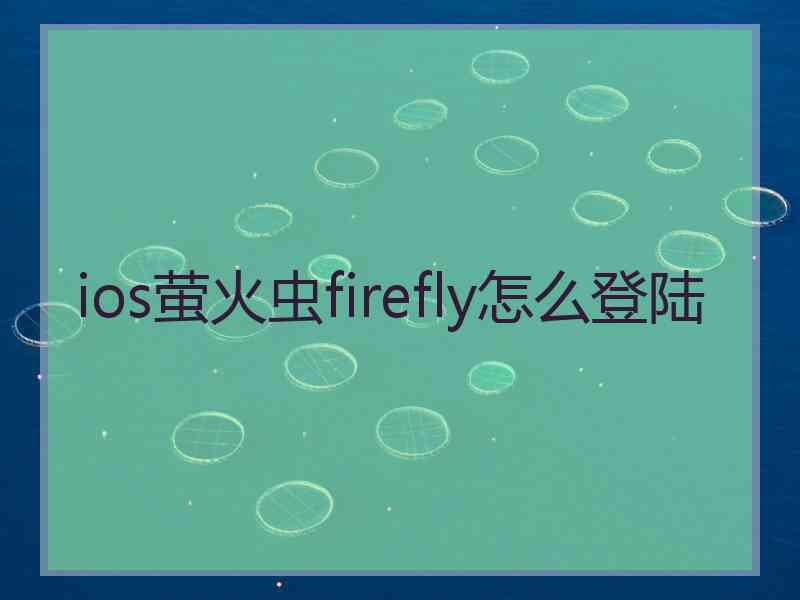 ios萤火虫firefly怎么登陆