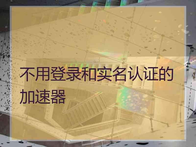 不用登录和实名认证的加速器