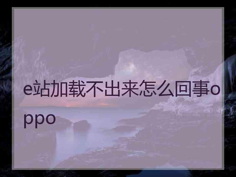 e站加载不出来怎么回事oppo