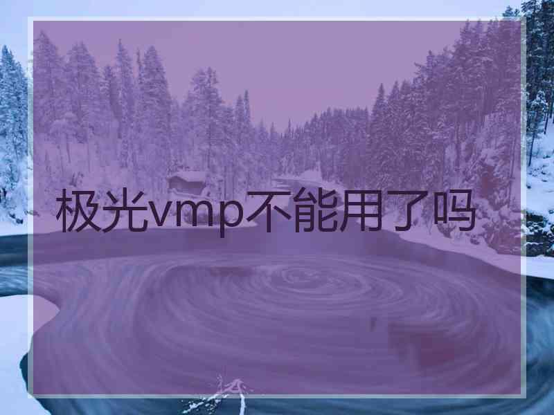 极光vmp不能用了吗