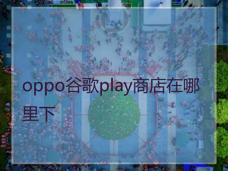 oppo谷歌play商店在哪里下