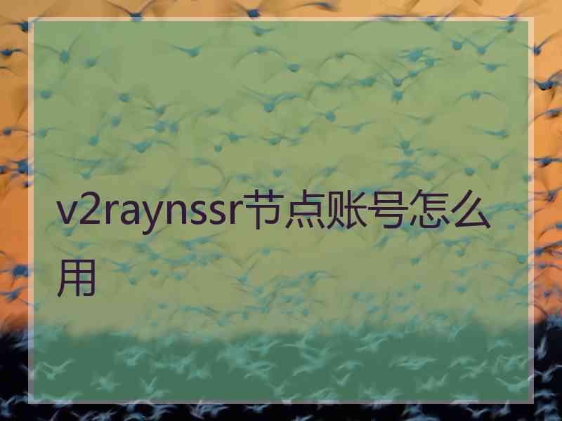 v2raynssr节点账号怎么用