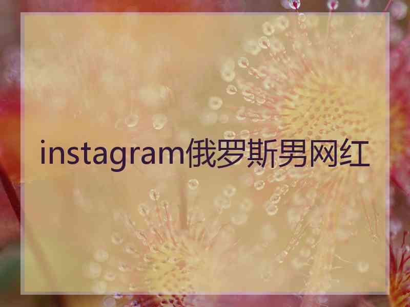 instagram俄罗斯男网红