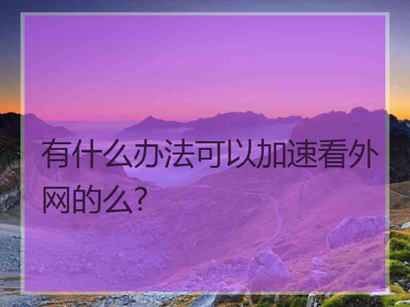 有什么办法可以加速看外网的么?