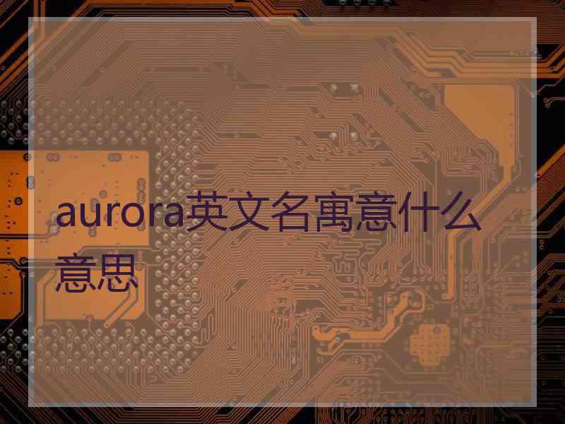 aurora英文名寓意什么意思