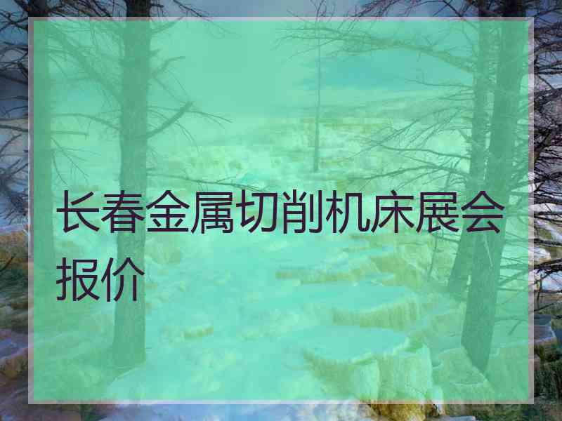 长春金属切削机床展会报价