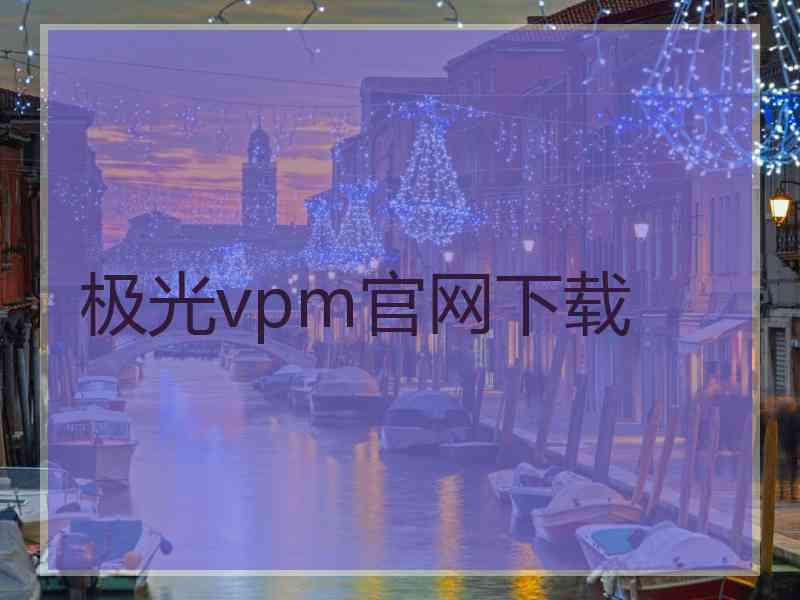 极光vpm官网下载