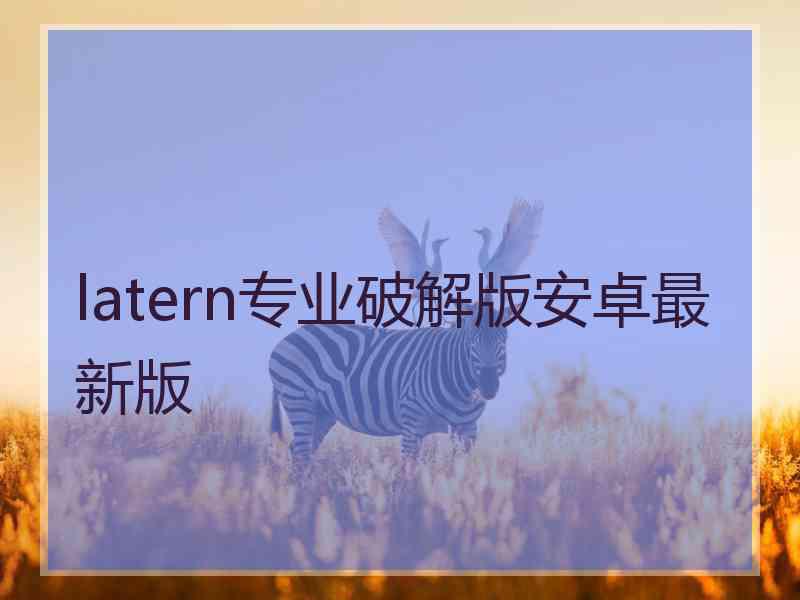 latern专业破解版安卓最新版