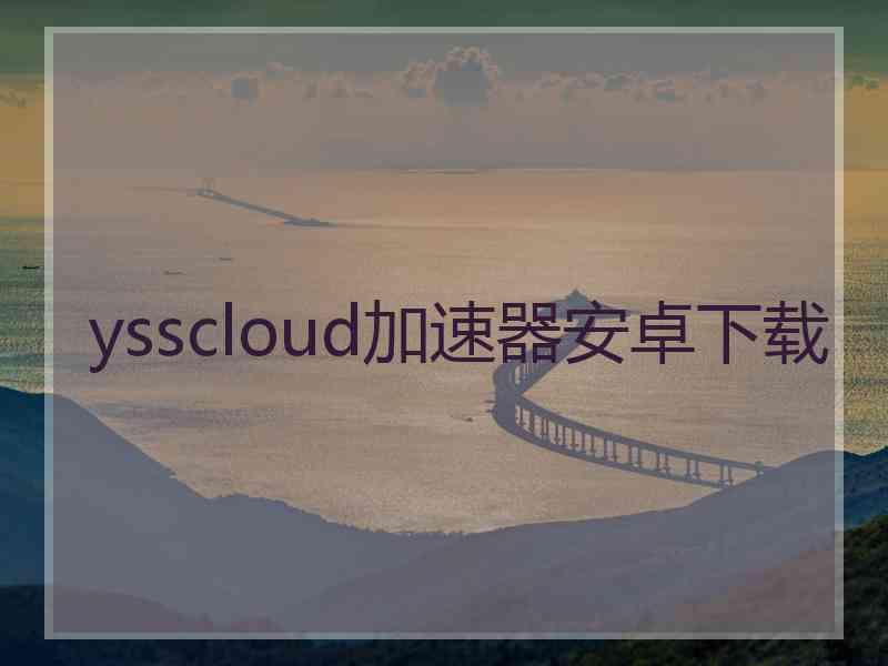 ysscloud加速器安卓下载