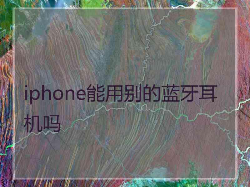 iphone能用别的蓝牙耳机吗