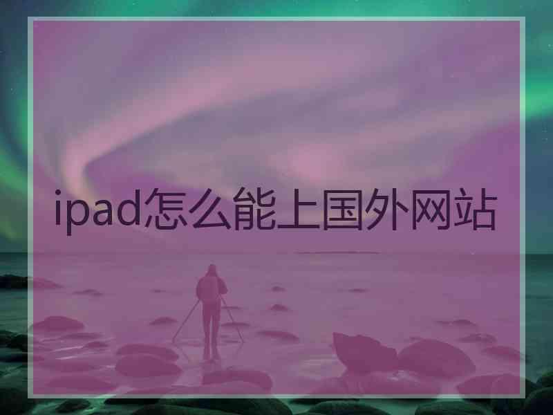 ipad怎么能上国外网站