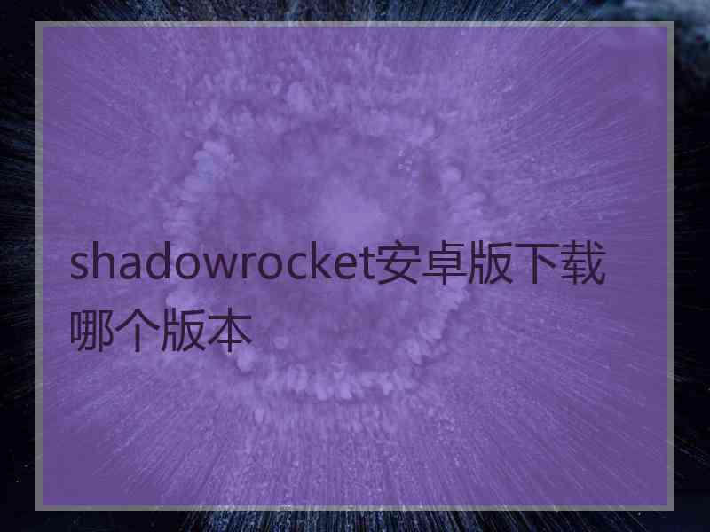 shadowrocket安卓版下载哪个版本